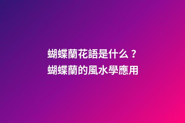 蝴蝶蘭花語是什么？蝴蝶蘭的風水學應用